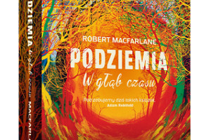 Zapowiedź książki "Podziemia. W głąb czasu" Roberta Macfarlane