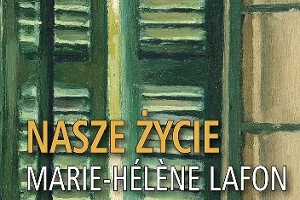 Premierowa recenzja głośnej książki "Nasze życie" Marie-Helene Lafon