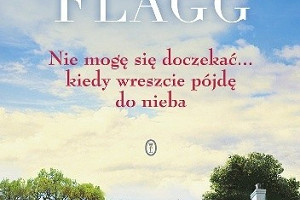 "Nie mogę się doczekać, kiedy wreszcie pójdę do nieba" Fannie Flagg (recenzja)