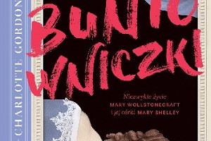 „Buntowniczki. Niezwykłe życie Mary Wollstonecraft i Mary Shelly” Charlotte Gordon (recenzja)