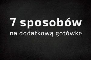 7 sposobów na dodatkową gotówkę