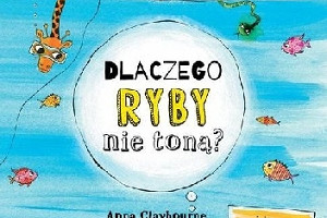 W świecie zwierząt - premierowa recenzja książki "Dlacezgo ryby nie toną?" Anny Claybourne