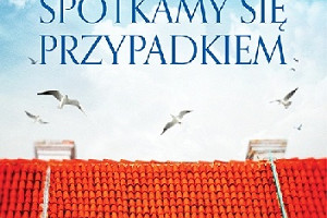 Może być pięknie - premierowo o książce "Spotkamy się przypadkiem" Małgorzaty Garkowskiej