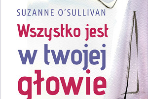 "Wszystko jest w Twojej głowie" - historie o chorobach psychosomatycznych S. O`Sullivan