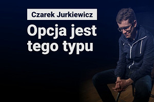 CZAREK JURKIEWICZ: „OPCJA JEST TEGO TYPU”