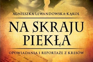 Przeżyli tylko nieliczni - recenzja książki "Na skraju piekła" Agnieszki Lewandowskiej-Kąkol