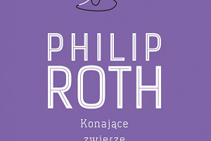 Ciało nie tylko się starzejące, czyli "Konające zwierzę", Philip Roth