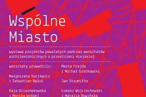 WSPÓLNE MIASTO -wystawa projektów powstałych podczas warsztatów architektonicznych