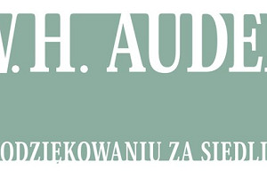 W. H. AUDEN: „W podziękowaniu za siedlisko”