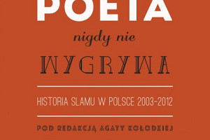 „Najlepszy poeta nigdy nie wygrywa.  Historia slamu w Polsce 2003-2012″