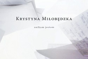 Krystyna Miłobędzka: "znikam jestem" i "zbierane, gubione"